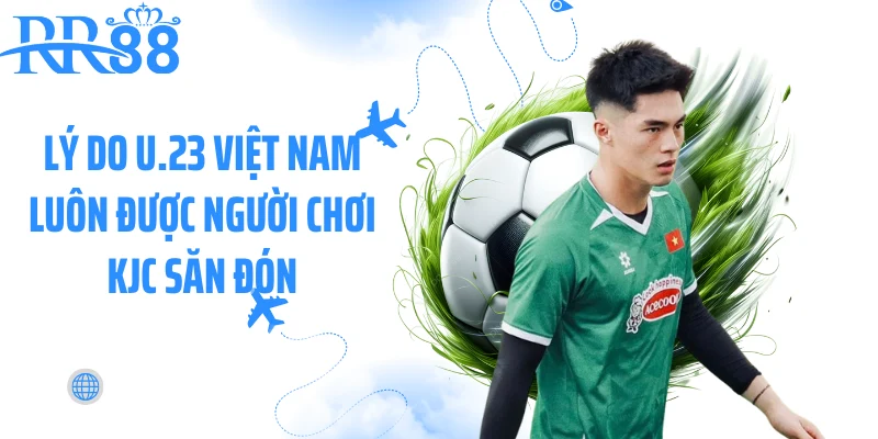 Lý do U.23 Việt Nam luôn được người chơi KJC săn đón